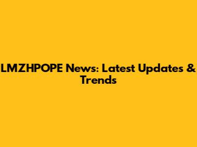 LMZHPOPE News: Latest Updates & Trends