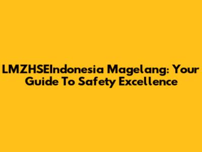LMZHSEIndonesia Magelang: Your Guide To Safety Excellence