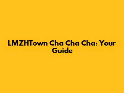 LMZHTown Cha Cha Cha: Your Guide