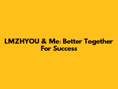 LMZHYOU & Me: Better Together For Success