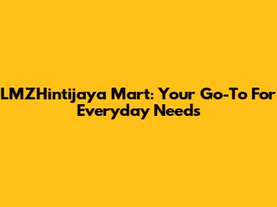 LMZHintijaya Mart: Your Go-To For Everyday Needs
