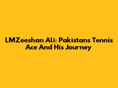 LMZeeshan Ali: Pakistan's Tennis Ace And His Journey
