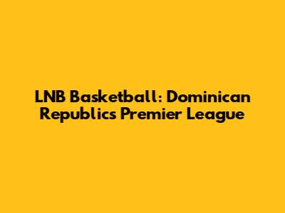 LNB Basketball: Dominican Republic's Premier League