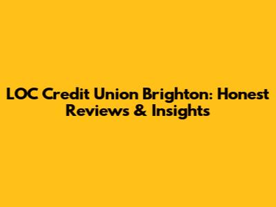 LOC Credit Union Brighton: Honest Reviews & Insights