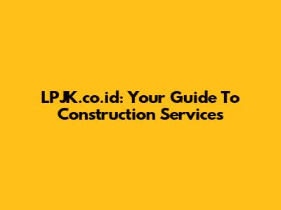 LPJK.co.id: Your Guide To Construction Services