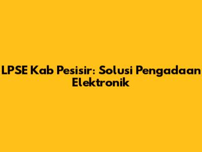 LPSE Kab Pesisir: Solusi Pengadaan Elektronik