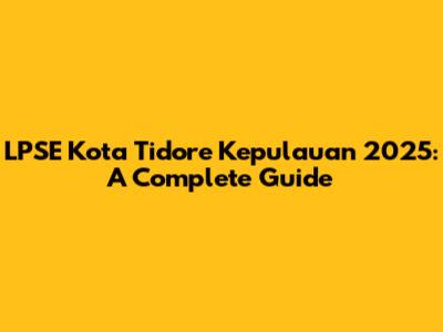 LPSE Kota Tidore Kepulauan 2025: A Complete Guide