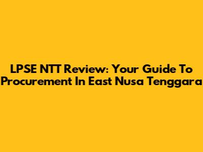 LPSE NTT Review: Your Guide To Procurement In East Nusa Tenggara