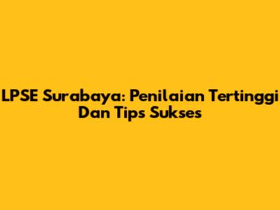 LPSE Surabaya: Penilaian Tertinggi Dan Tips Sukses