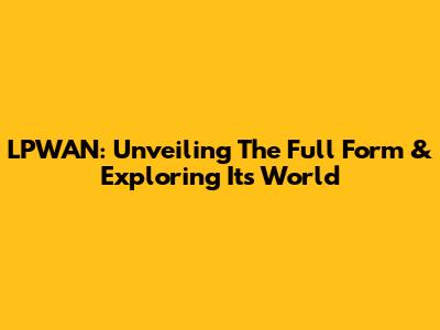 LPWAN: Unveiling The Full Form & Exploring Its World