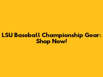 LSU Baseball Championship Gear: Shop Now!