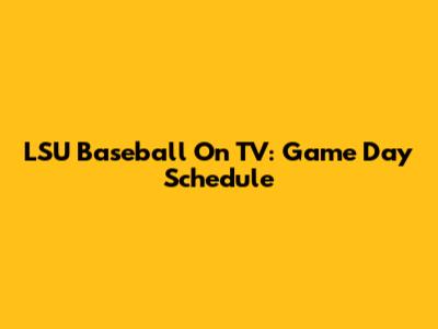 LSU Baseball On TV: Game Day Schedule