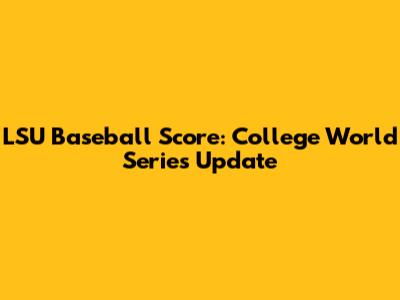 LSU Baseball Score: College World Series Update