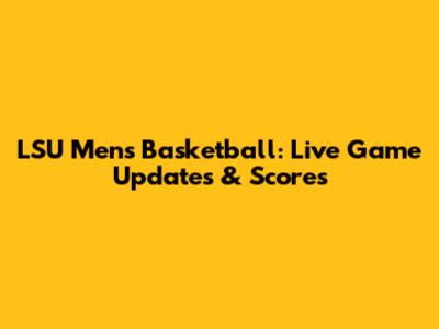 LSU Men's Basketball: Live Game Updates & Scores