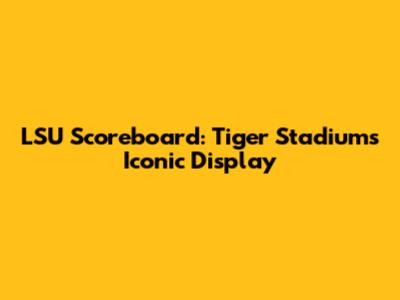 LSU Scoreboard: Tiger Stadium's Iconic Display