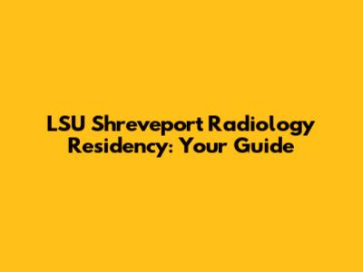 LSU Shreveport Radiology Residency: Your Guide