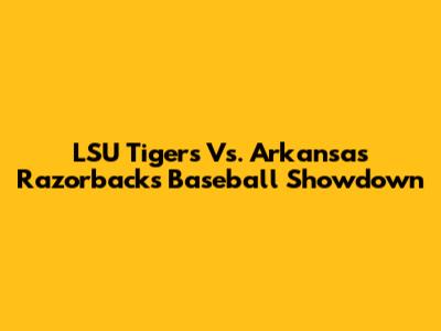 LSU Tigers Vs. Arkansas Razorbacks Baseball Showdown
