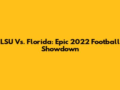 LSU Vs. Florida: Epic 2022 Football Showdown