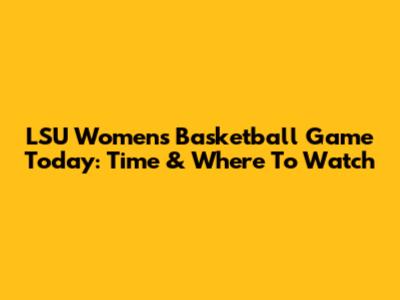 LSU Women's Basketball Game Today: Time & Where To Watch