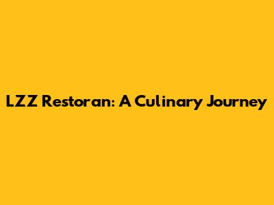 LZZ Restoran: A Culinary Journey