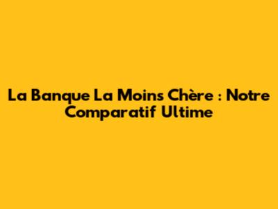 La Banque La Moins Chère : Notre Comparatif Ultime
