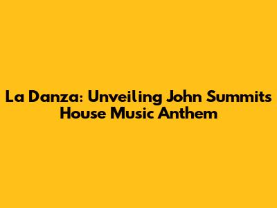 La Danza: Unveiling John Summit's House Music Anthem