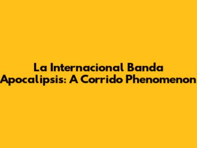 La Internacional Banda Apocalipsis: A Corrido Phenomenon