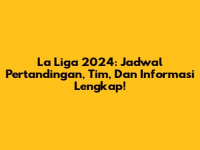 La Liga 2024: Jadwal Pertandingan, Tim, Dan Informasi Lengkap!