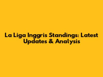 La Liga Inggris Standings: Latest Updates & Analysis