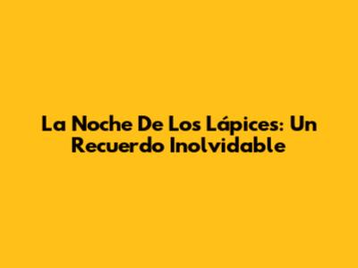 La Noche De Los Lápices: Un Recuerdo Inolvidable