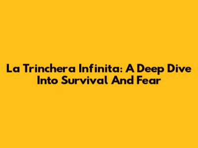 La Trinchera Infinita: A Deep Dive Into Survival And Fear