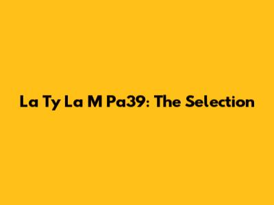 La Ty La M Pa39: The Selection
