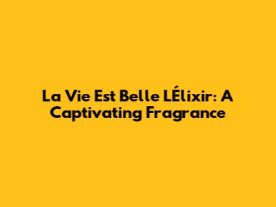 La Vie Est Belle L'Élixir: A Captivating Fragrance