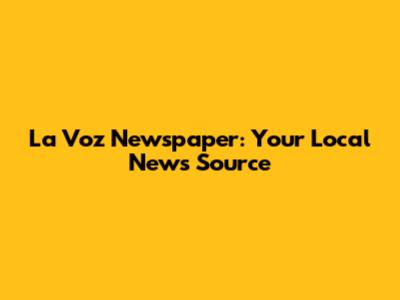 La Voz Newspaper: Your Local News Source