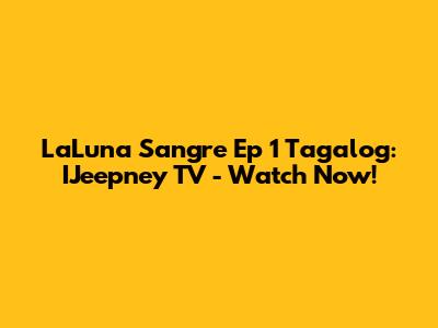 LaLuna Sangre Ep 1 Tagalog: IJeepney TV - Watch Now!