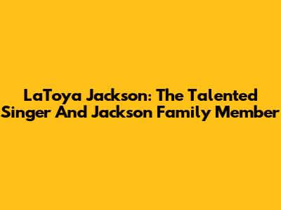 LaToya Jackson: The Talented Singer And Jackson Family Member