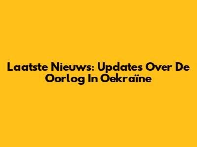 Laatste Nieuws: Updates Over De Oorlog In Oekraïne
