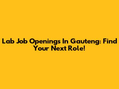 Lab Job Openings In Gauteng: Find Your Next Role!