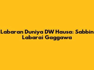 Labaran Duniya DW Hausa: Sabbin Labarai Gaggawa