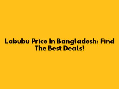 Labubu Price In Bangladesh: Find The Best Deals!