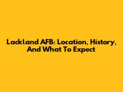 Lackland AFB: Location, History, And What To Expect