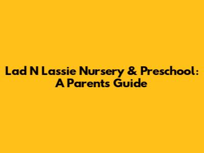 Lad N Lassie Nursery & Preschool: A Parent's Guide