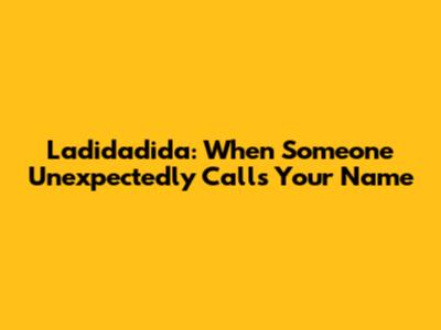 Ladidadida: When Someone Unexpectedly Calls Your Name