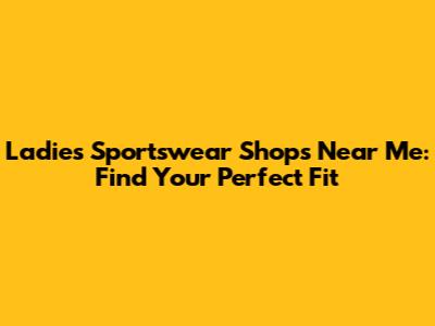 Ladies' Sportswear Shops Near Me: Find Your Perfect Fit