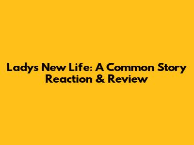 Lady's New Life: A Common Story Reaction & Review