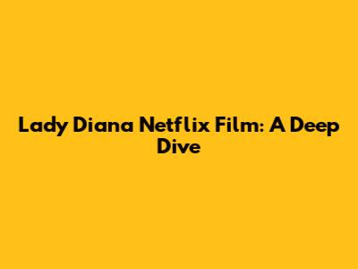 Lady Diana Netflix Film: A Deep Dive