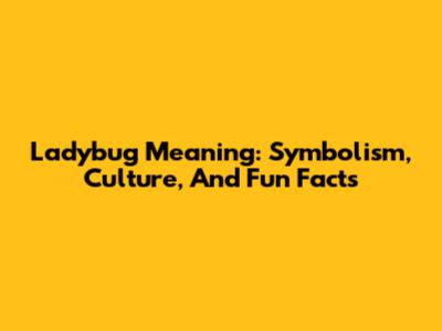 Ladybug Meaning: Symbolism, Culture, And Fun Facts