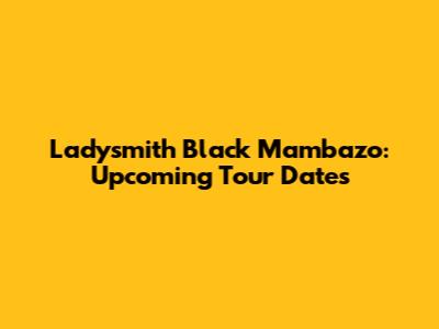 Ladysmith Black Mambazo: Upcoming Tour Dates