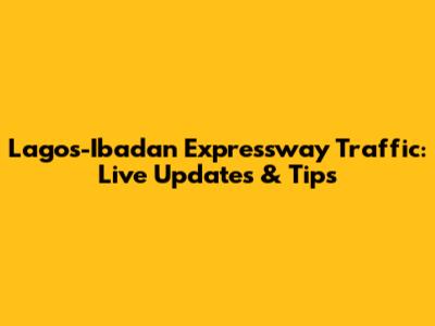 Lagos-Ibadan Expressway Traffic: Live Updates & Tips