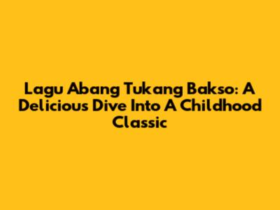 Lagu Abang Tukang Bakso: A Delicious Dive Into A Childhood Classic